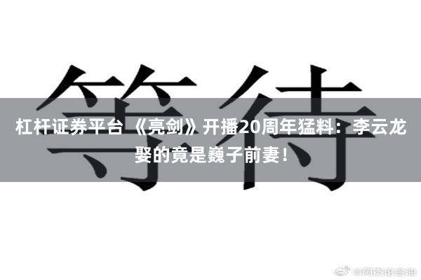 杠杆证券平台 《亮剑》开播20周年猛料：李云龙娶的竟是巍子前妻！