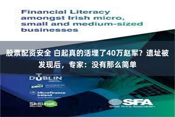 股票配资安全 白起真的活埋了40万赵军？遗址被发现后，专家：没有那么简单