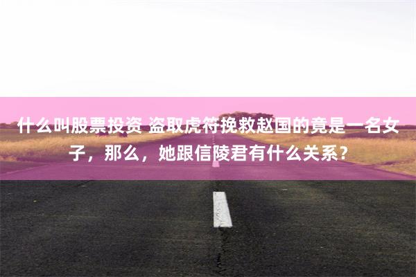 什么叫股票投资 盗取虎符挽救赵国的竟是一名女子，那么，她跟信陵君有什么关系？