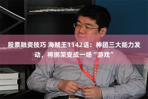 股票融资技巧 海贼王1142话：神团三大能力发动，将绑架变成一场“游戏”