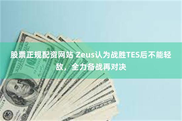 股票正规配资网站 Zeus认为战胜TES后不能轻敌，全力备战再对决