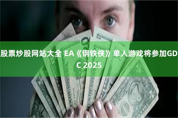 股票炒股网站大全 EA《钢铁侠》单人游戏将参加GDC 2025