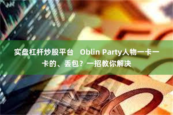 实盘杠杆炒股平台   Oblin Party人物一卡一卡的、丢包？一招教你解决