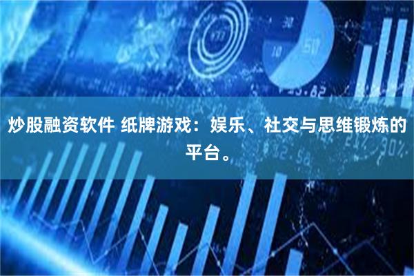 炒股融资软件 纸牌游戏：娱乐、社交与思维锻炼的平台。