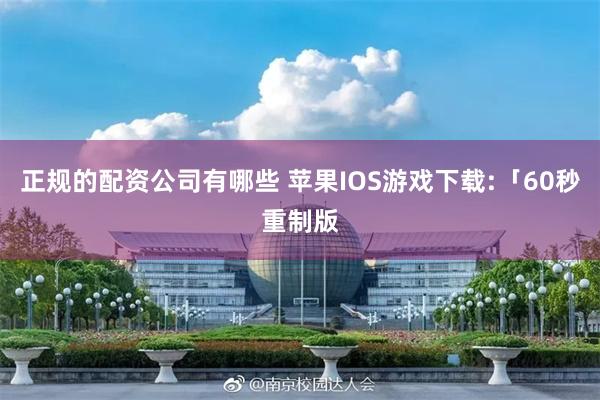 正规的配资公司有哪些 苹果IOS游戏下载:「60秒重制版