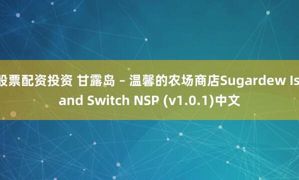 股票配资投资 甘露岛 – 温馨的农场商店Sugardew Island Switch NSP (v1.0.1)中文