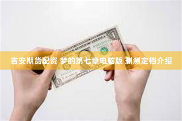 吉安期货配资 梦的第七章电脑版 删测定档介绍