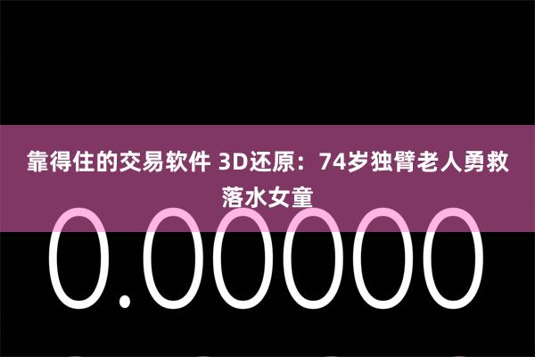 靠得住的交易软件 3D还原：74岁独臂老人勇救落水女童