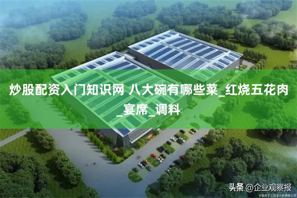 炒股配资入门知识网 八大碗有哪些菜_红烧五花肉_宴席_调料