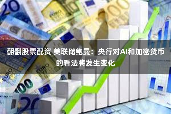 翻翻股票配资 美联储鲍曼：央行对AI和加密货币的看法将发生变化