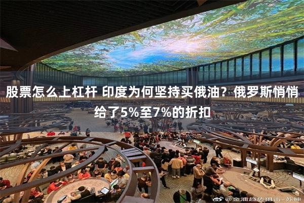 股票怎么上杠杆 印度为何坚持买俄油？俄罗斯悄悄给了5%至7%的折扣