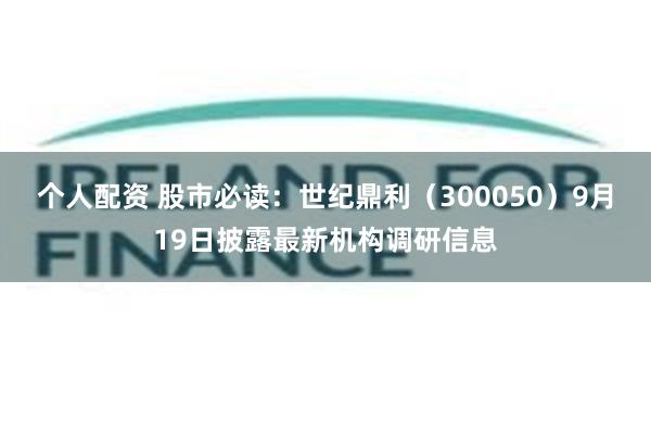 个人配资 股市必读：世纪鼎利（300050）9月19日披露最新机构调研信息