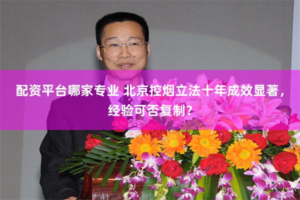 配资平台哪家专业 北京控烟立法十年成效显著，经验可否复制？