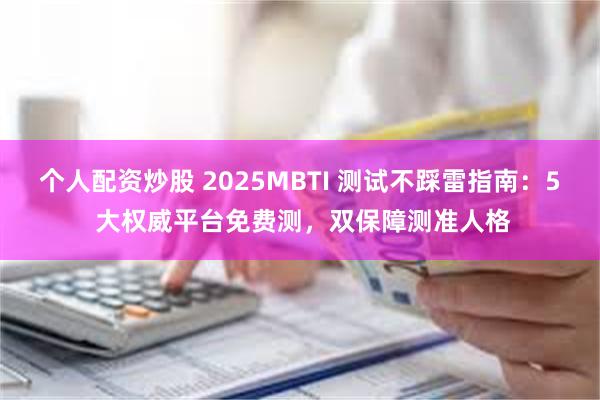 个人配资炒股 2025MBTI 测试不踩雷指南：5 大权威平台免费测，双保障测准人格