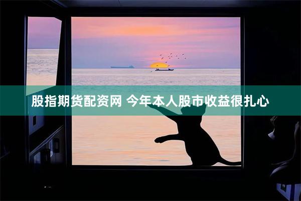 股指期货配资网 今年本人股市收益很扎心